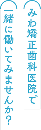 みわ矯正歯科医院で一緒に働いてみませんか？